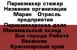 Парикмахер-стажер › Название организации ­ Маран › Отрасль предприятия ­ Парикмахерское дело › Минимальный оклад ­ 30 000 - Все города Работа » Вакансии   . Красноярский край,Железногорск г.